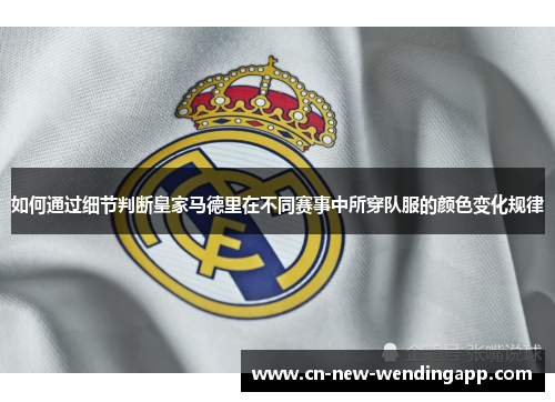 如何通过细节判断皇家马德里在不同赛事中所穿队服的颜色变化规律