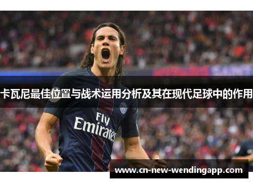 卡瓦尼最佳位置与战术运用分析及其在现代足球中的作用