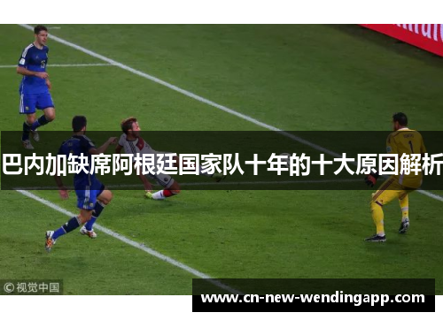 巴内加缺席阿根廷国家队十年的十大原因解析