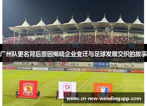 广州队更名背后原因揭晓企业变迁与足球发展交织的故事