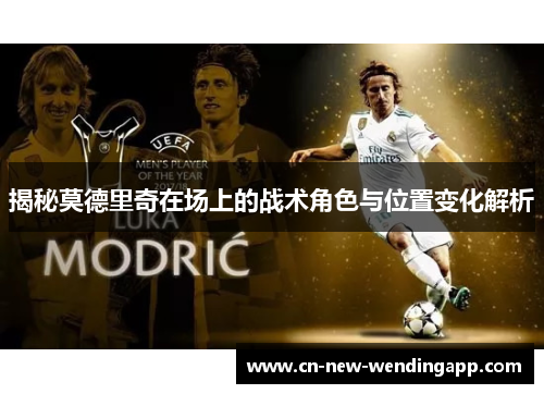 揭秘莫德里奇在场上的战术角色与位置变化解析