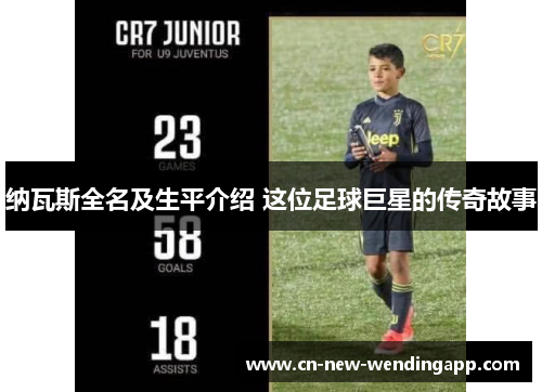 纳瓦斯全名及生平介绍 这位足球巨星的传奇故事