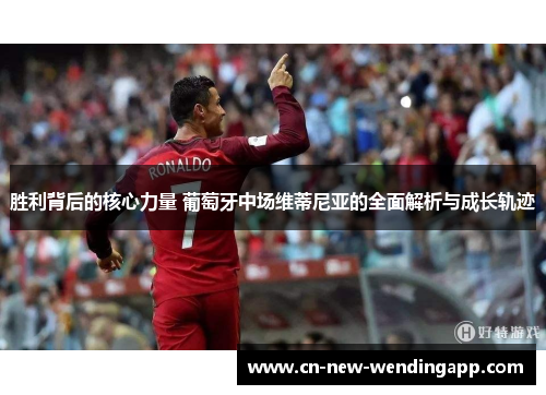 胜利背后的核心力量 葡萄牙中场维蒂尼亚的全面解析与成长轨迹