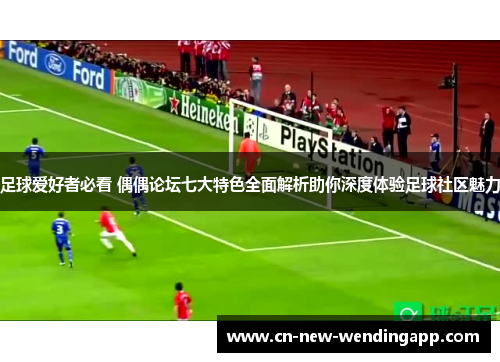 足球爱好者必看 偶偶论坛七大特色全面解析助你深度体验足球社区魅力