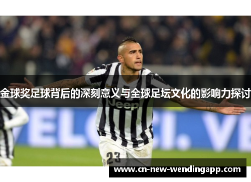 金球奖足球背后的深刻意义与全球足坛文化的影响力探讨