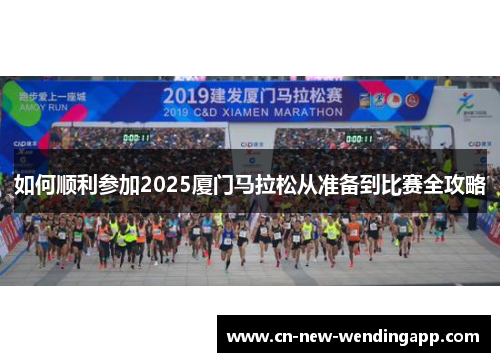 如何顺利参加2025厦门马拉松从准备到比赛全攻略