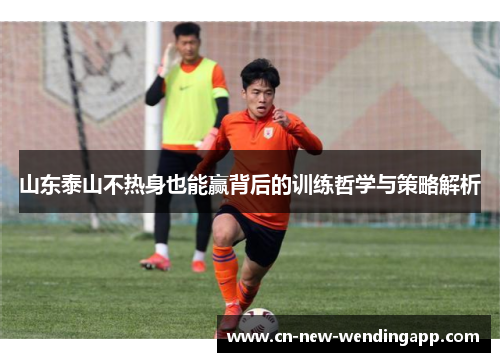 山东泰山不热身也能赢背后的训练哲学与策略解析