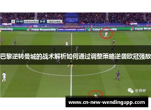 巴黎逆转曼城的战术解析如何通过调整策略逆袭欧冠强敌