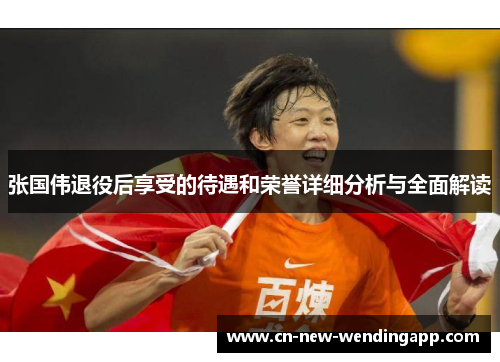 张国伟退役后享受的待遇和荣誉详细分析与全面解读