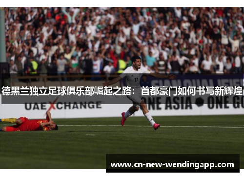 德黑兰独立足球俱乐部崛起之路：首都豪门如何书写新辉煌