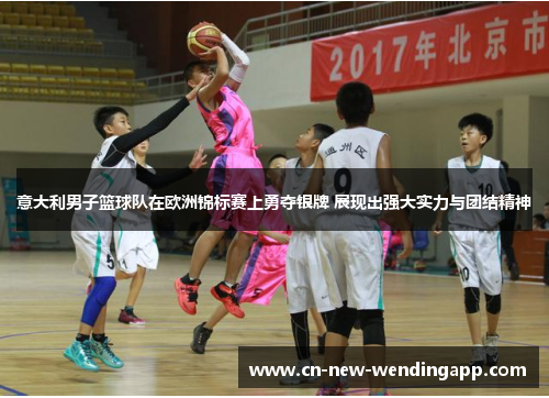 意大利男子篮球队在欧洲锦标赛上勇夺银牌 展现出强大实力与团结精神