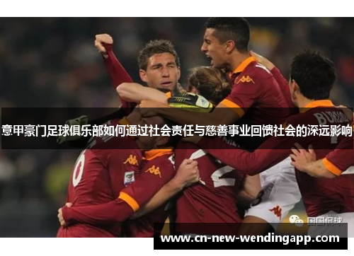 意甲豪门足球俱乐部如何通过社会责任与慈善事业回馈社会的深远影响