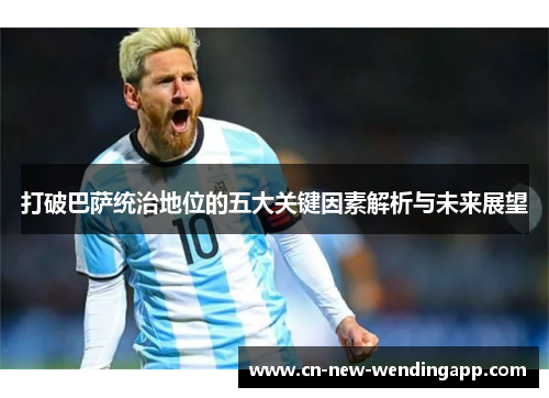 打破巴萨统治地位的五大关键因素解析与未来展望