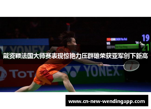 戴资颖法国大师赛表现惊艳力压群雄荣获亚军创下新高 戴资颖法国大师赛表现惊艳力压群雄荣获亚军创下新高