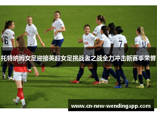 托特纳姆女足迎接英超女足挑战者之战全力冲击新赛季荣誉