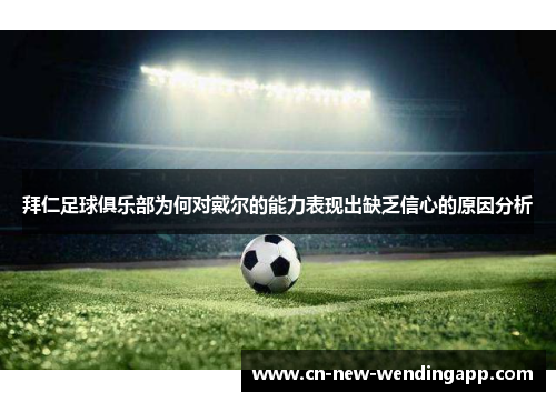 拜仁足球俱乐部为何对戴尔的能力表现出缺乏信心的原因分析 拜仁足球俱乐部为何对戴尔的能力表现出缺乏信心的原因分析