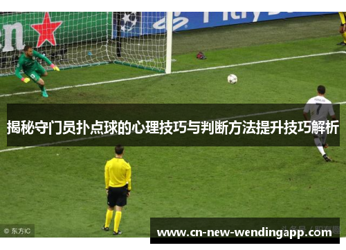 揭秘守门员扑点球的心理技巧与判断方法提升技巧解析