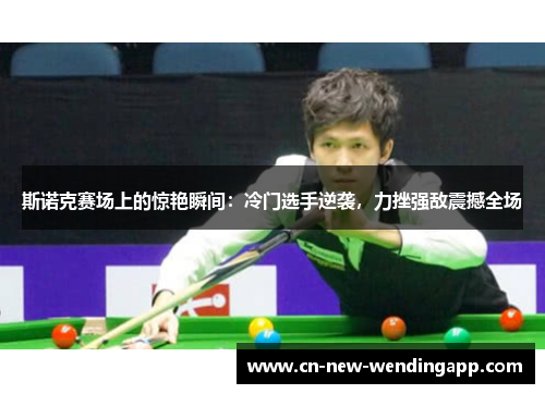 斯诺克赛场上的惊艳瞬间：冷门选手逆袭，力挫强敌震撼全场