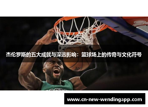 杰伦罗斯的五大成就与深远影响：篮球场上的传奇与文化符号