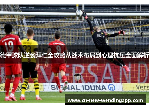 德甲球队逆袭拜仁全攻略从战术布局到心理抗压全面解析