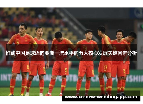 推动中国足球迈向亚洲一流水平的五大核心发展关键因素分析