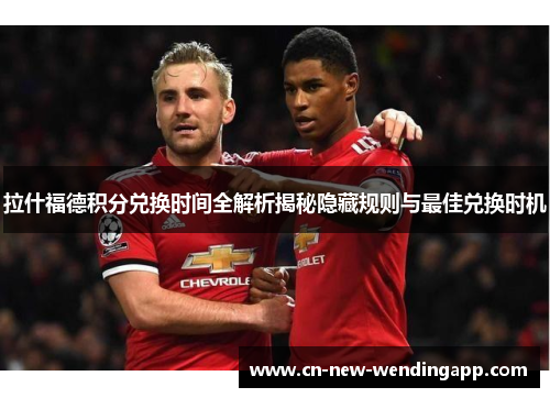 拉什福德积分兑换时间全解析揭秘隐藏规则与最佳兑换时机