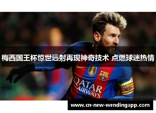 梅西国王杯惊世远射再现神奇技术 点燃球迷热情
