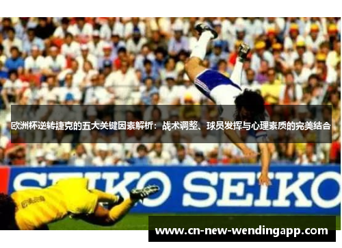欧洲杯逆转捷克的五大关键因素解析：战术调整、球员发挥与心理素质的完美结合