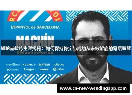 滕哈赫教练生涯揭秘：如何保持稳定与成功从未被解雇的背后智慧