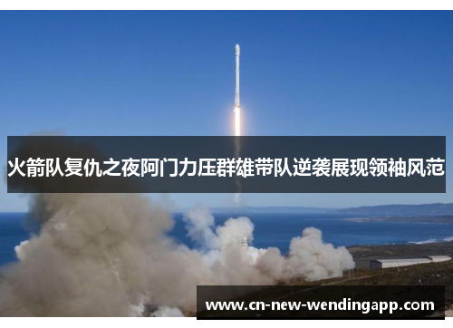 火箭队复仇之夜阿门力压群雄带队逆袭展现领袖风范