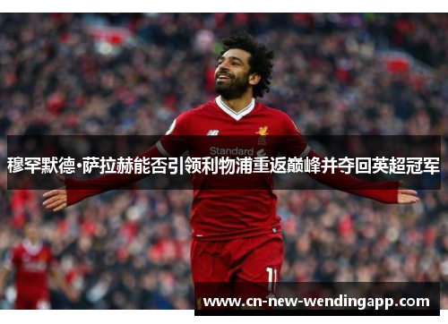 穆罕默德·萨拉赫能否引领利物浦重返巅峰并夺回英超冠军