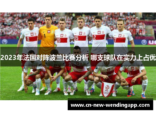 2023年法国对阵波兰比赛分析 哪支球队在实力上占优