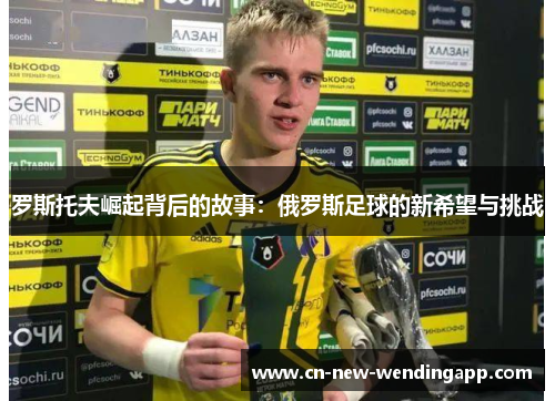 罗斯托夫崛起背后的故事：俄罗斯足球的新希望与挑战