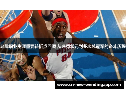 老詹职业生涯重要转折点回顾 从选秀状元到多次总冠军的奋斗历程