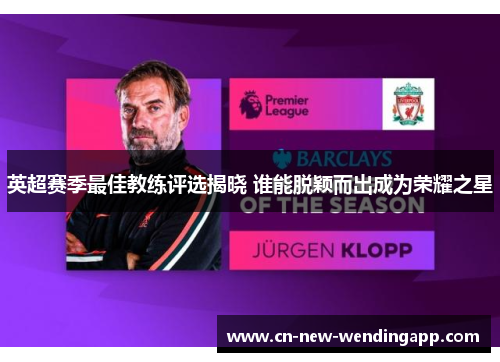 英超赛季最佳教练评选揭晓 谁能脱颖而出成为荣耀之星