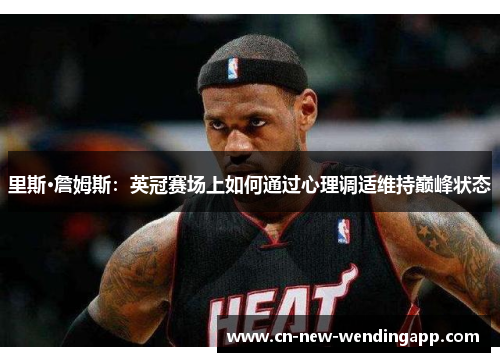 里斯·詹姆斯：英冠赛场上如何通过心理调适维持巅峰状态