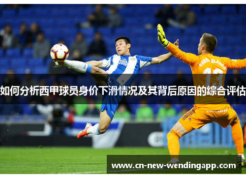 如何分析西甲球员身价下滑情况及其背后原因的综合评估