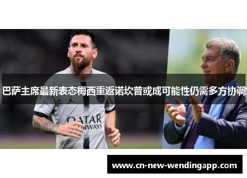 巴萨主席最新表态梅西重返诺坎普或成可能性仍需多方协调