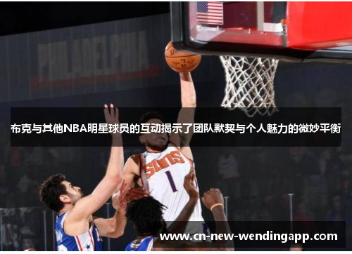 布克与其他NBA明星球员的互动揭示了团队默契与个人魅力的微妙平衡