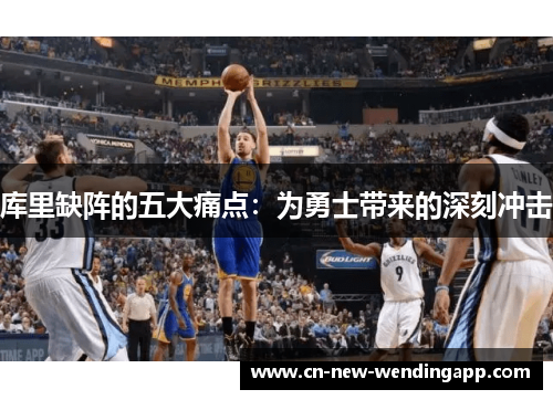 库里缺阵的五大痛点：为勇士带来的深刻冲击