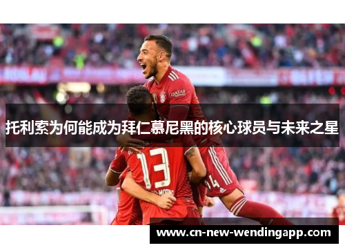 托利索为何能成为拜仁慕尼黑的核心球员与未来之星