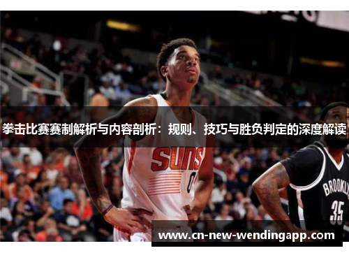 拳击比赛赛制解析与内容剖析：规则、技巧与胜负判定的深度解读