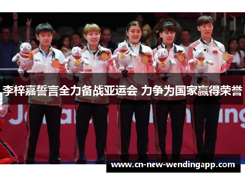 李梓嘉誓言全力备战亚运会 力争为国家赢得荣誉