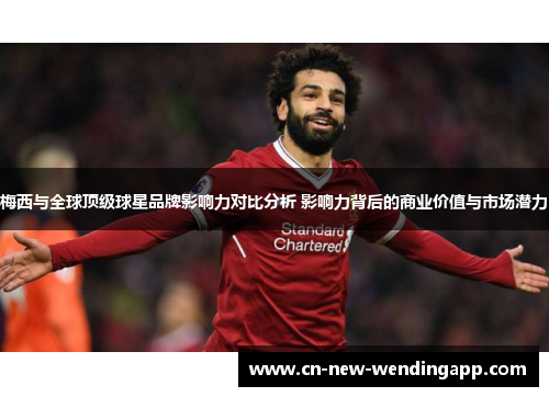 梅西与全球顶级球星品牌影响力对比分析 影响力背后的商业价值与市场潜力