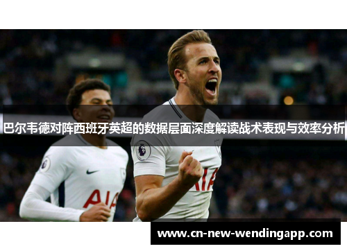 巴尔韦德对阵西班牙英超的数据层面深度解读战术表现与效率分析