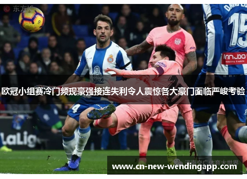 欧冠小组赛冷门频现豪强接连失利令人震惊各大豪门面临严峻考验