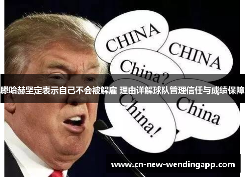 滕哈赫坚定表示自己不会被解雇 理由详解球队管理信任与成绩保障