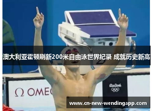 澳大利亚霍顿刷新200米自由泳世界纪录 成就历史新高