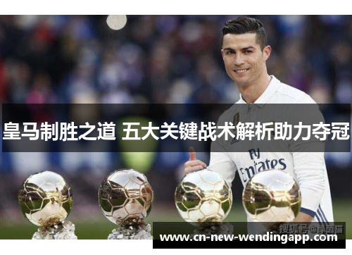 皇马制胜之道 五大关键战术解析助力夺冠