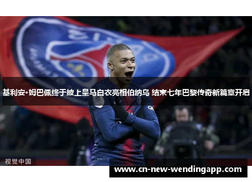 基利安·姆巴佩终于披上皇马白衣亮相伯纳乌 结束七年巴黎传奇新篇章开启